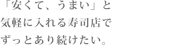 「安くて、うまい」と気軽に入れる寿司店でずっとあり続けたい。