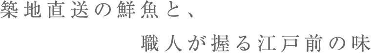 築地直送の鮮魚と、職人が握る江戸前の味